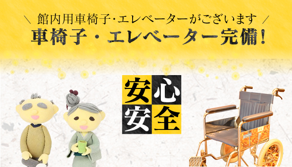 館内用車椅子・エレベーターがございます 車椅子・エレベーター完備!